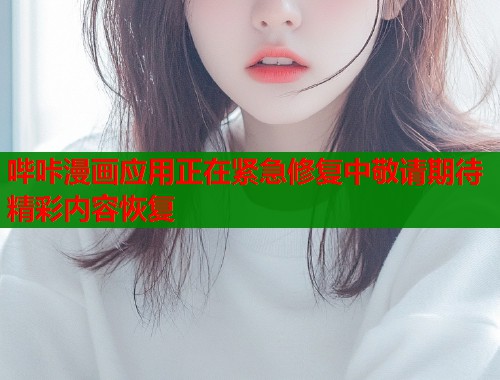哔咔漫画应用正在紧急修复中敬请期待精彩内容恢复