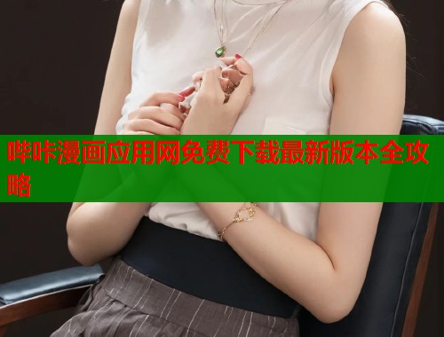 哔咔漫画应用网免费下载最新版本全攻略 哔咔漫画应用网免费下载最新版本全攻略