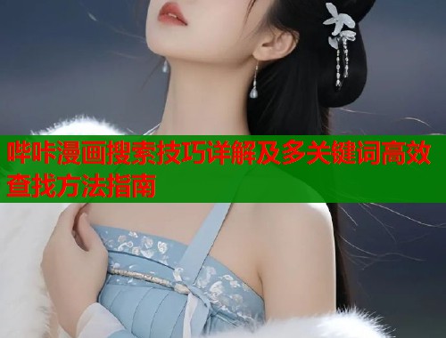 哔咔漫画搜索技巧详解及多关键词高效查找方法指南