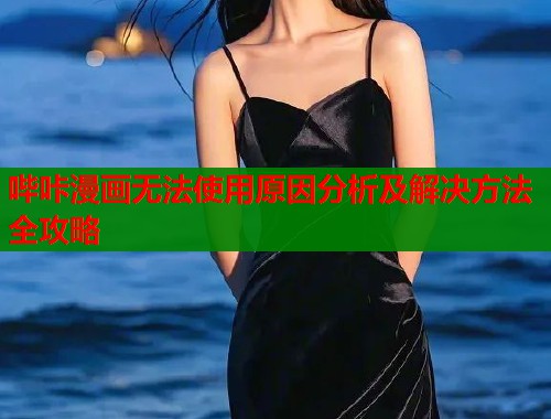 哔咔漫画无法使用原因分析及解决方法全攻略