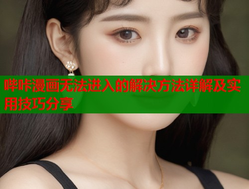 哔咔漫画无法进入的解决方法详解及实用技巧分享