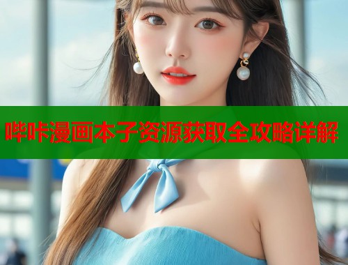 哔咔漫画本子资源获取全攻略详解