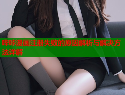 哔咔漫画注册失败的原因解析与解决方法详解
