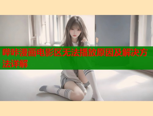 哔咔漫画电影区无法播放原因及解决方法详解