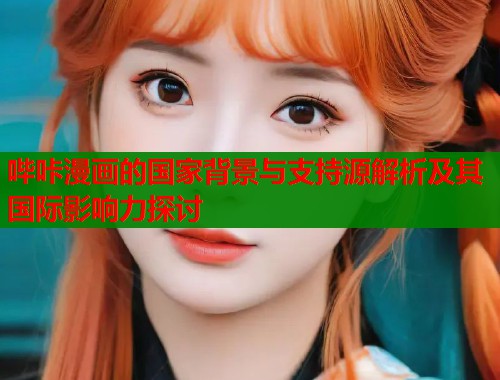 哔咔漫画的国家背景与支持源解析及其国际影响力探讨