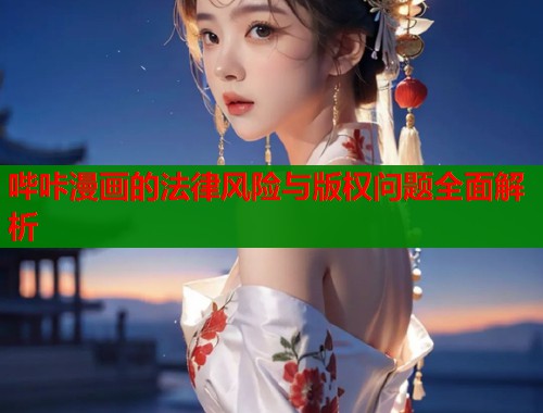 哔咔漫画的法律风险与版权问题全面解析