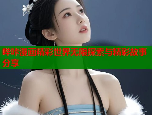 哔咔漫画精彩世界无限探索与精彩故事分享