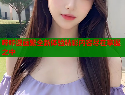 哔咔漫画繁全新体验精彩内容尽在掌握之中