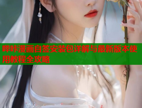 哔咔漫画自签安装包详解与最新版本使用教程全攻略