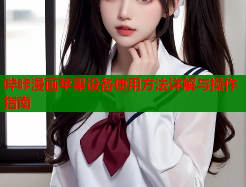 哔咔漫画苹果设备使用方法详解与操作指南