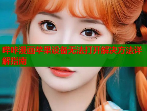 哔咔漫画苹果设备无法打开解决方法详解指南
