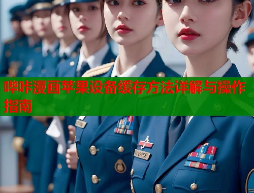 哔咔漫画苹果设备缓存方法详解与操作指南