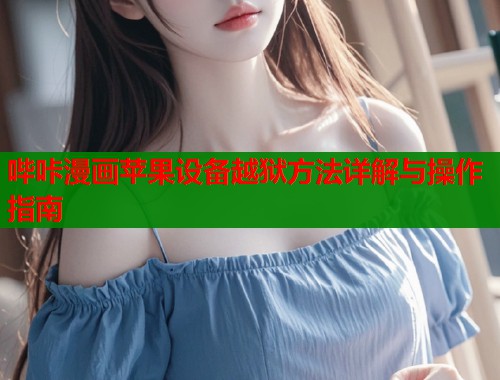 哔咔漫画苹果设备越狱方法详解与操作指南