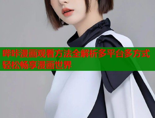 哔咔漫画观看方法全解析多平台多方式轻松畅享漫画世界