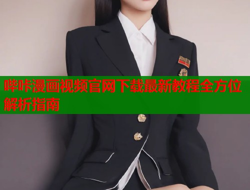 哔咔漫画视频官网下载最新教程全方位解析指南