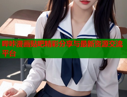 哔咔漫画贴吧精彩分享与最新资源交流平台
