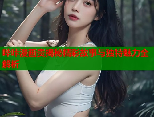 哔咔漫画贵揭秘精彩故事与独特魅力全解析