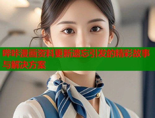 哔咔漫画资料更新遗忘引发的精彩故事与解决方案
