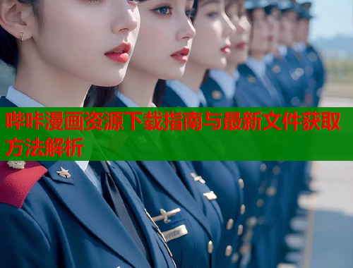 哔咔漫画资源下载指南与最新文件获取方法解析