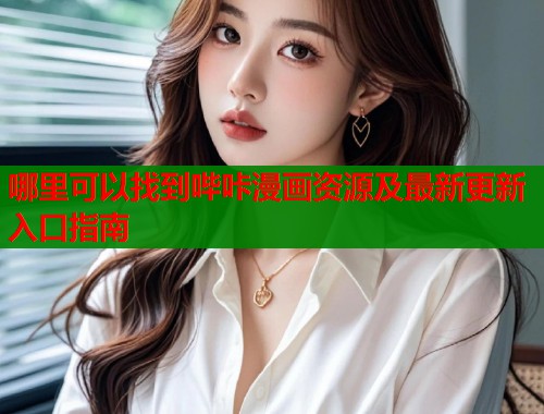 哪里可以找到哔咔漫画资源及最新更新入口指南
