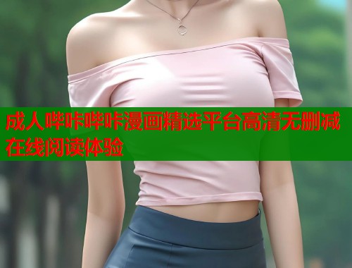 成人哔咔哔咔漫画精选平台高清无删减在线阅读体验