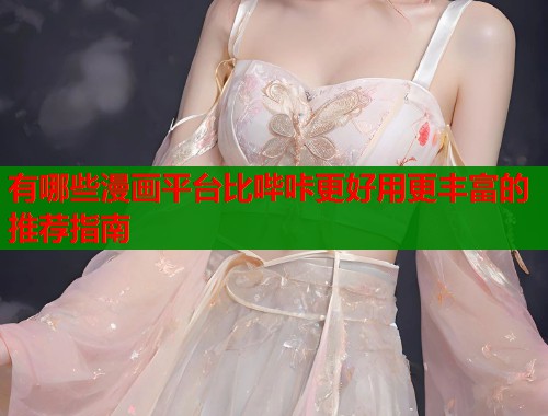 有哪些漫画平台比哔咔更好用更丰富的推荐指南