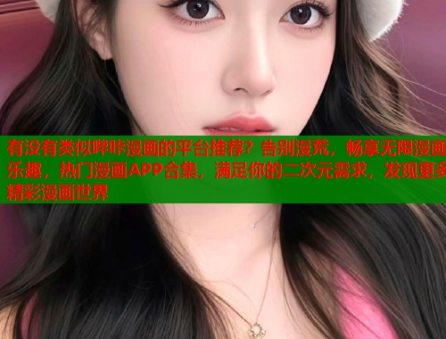 有没有类似哔咔漫画的平台推荐？告别漫荒，畅享无限漫画乐趣，热门漫画APP合集，满足你的二次元需求，发现更多精彩漫画世界